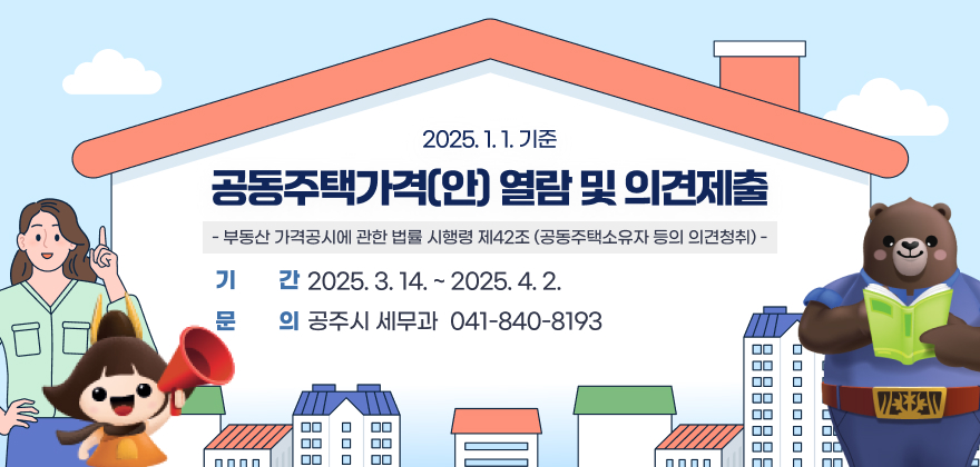 2025.1.1.기준 공동주택가격(안) 열람 및 의견제출
부동산 가격공시에 관한 법률 시행령 제42조(공동주택소유자 등의 의견청취) 
기간 : 2025. 3. 14. ~ 2025. 4. 2.
문의 : 공주시 세무과(041-840-8193)